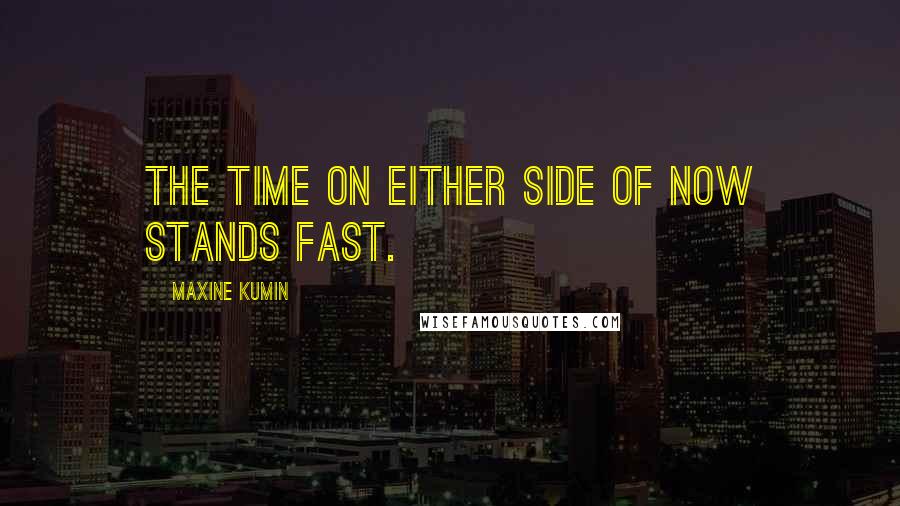 Maxine Kumin quotes: The time on either side of now stands fast.