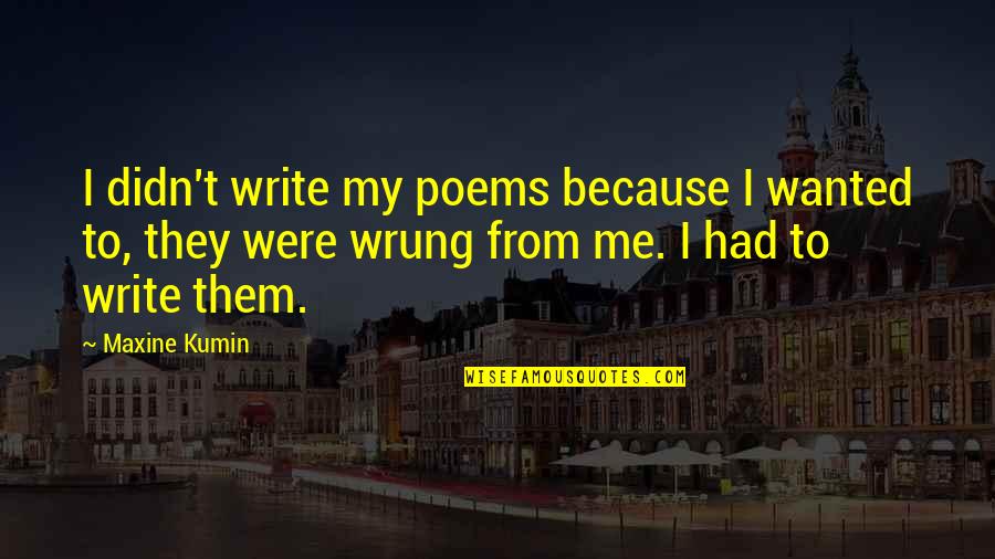 Maxine Kumin Quotes By Maxine Kumin: I didn't write my poems because I wanted