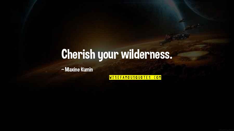 Maxine Kumin Quotes By Maxine Kumin: Cherish your wilderness.