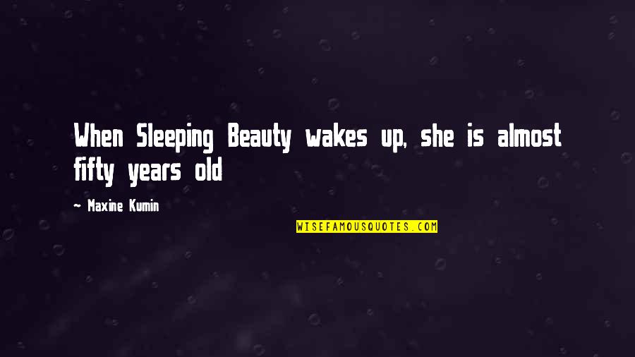 Maxine Kumin Quotes By Maxine Kumin: When Sleeping Beauty wakes up, she is almost
