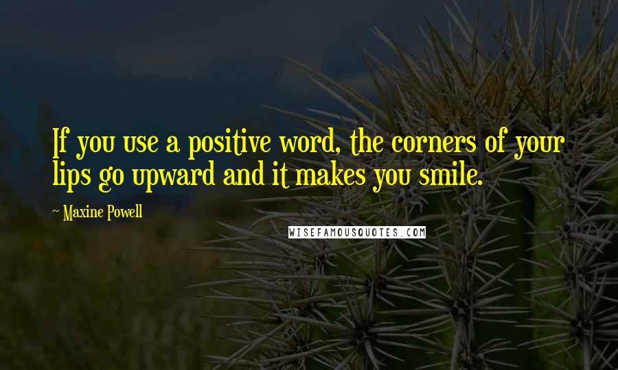 Maxine Powell quotes: If you use a positive word, the corners of your lips go upward and it makes you smile.