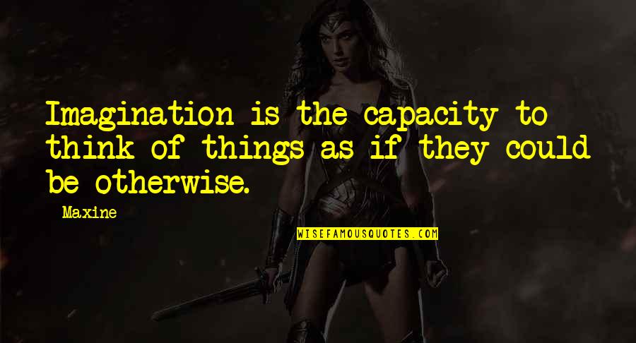 Maxine Quotes By Maxine: Imagination is the capacity to think of things