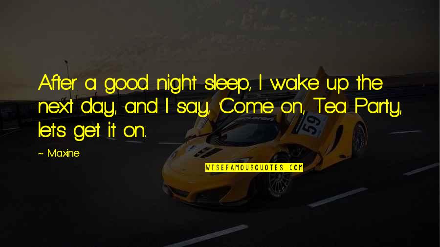 Maxine Quotes By Maxine: After a good night sleep, I wake up Maxine Quotes By Maxine: After a good night sleep, I wake up