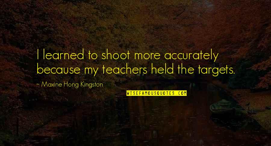 Maxine Quotes By Maxine Hong Kingston: I learned to shoot more accurately because my Maxine Quotes By Maxine Hong Kingston: I learned to shoot more accurately because my