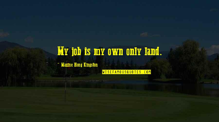 Maxine Quotes By Maxine Hong Kingston: My job is my own only land. Maxine Quotes By Maxine Hong Kingston: My job is my own only land.