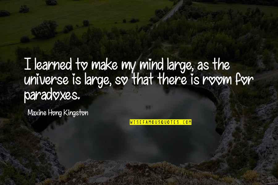 Maxine Quotes By Maxine Hong Kingston: I learned to make my mind large, as Maxine Quotes By Maxine Hong Kingston: I learned to make my mind large, as