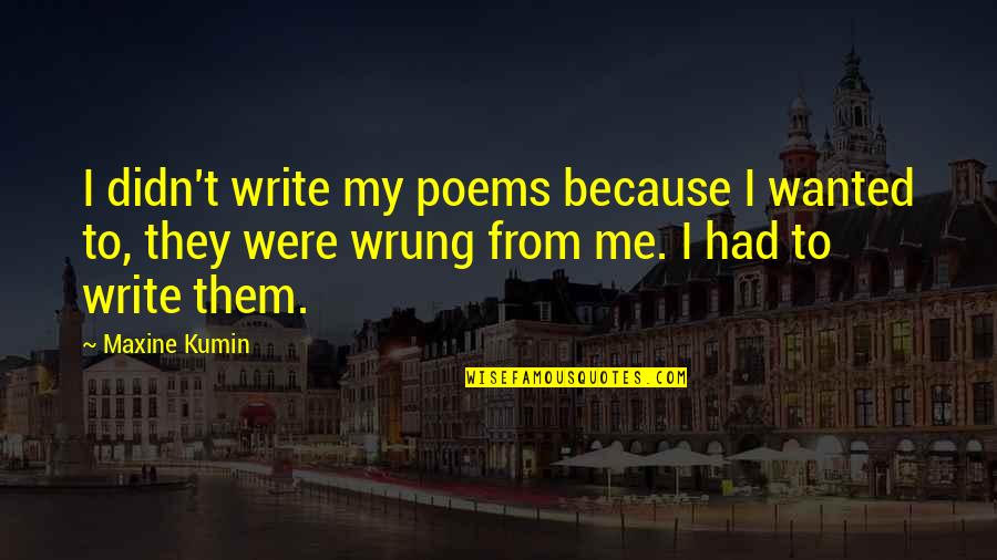 Maxine Quotes By Maxine Kumin: I didn't write my poems because I wanted Maxine Quotes By Maxine Kumin: I didn't write my poems because I wanted