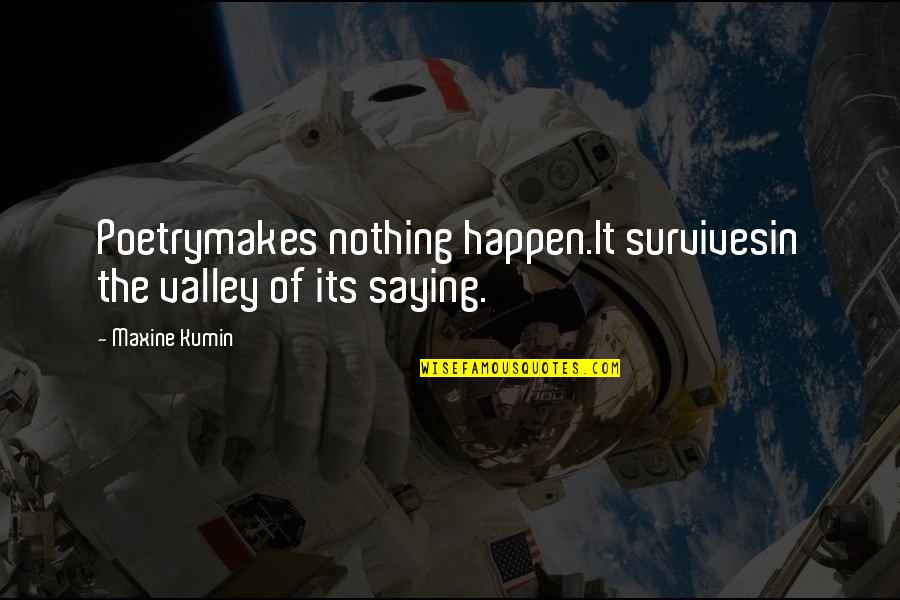 Maxine Quotes By Maxine Kumin: Poetrymakes nothing happen.It survivesin the valley of its