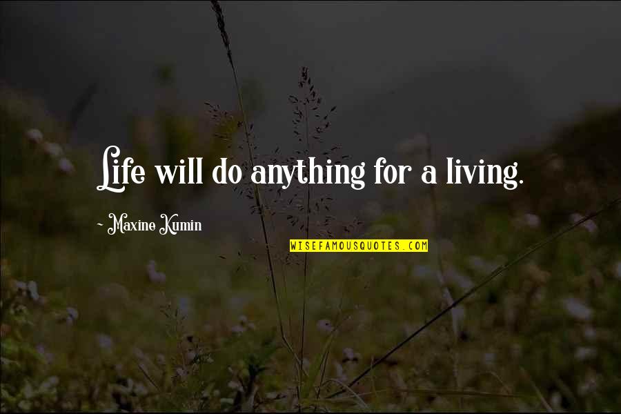 Maxine Quotes By Maxine Kumin: Life will do anything for a living. Maxine Quotes By Maxine Kumin: Life will do anything for a living.