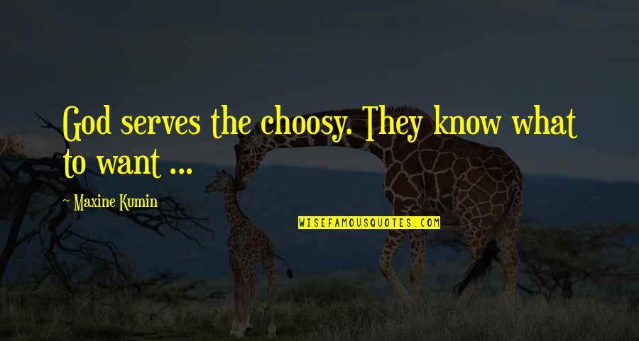 Maxine Quotes By Maxine Kumin: God serves the choosy. They know what to Maxine Quotes By Maxine Kumin: God serves the choosy. They know what to