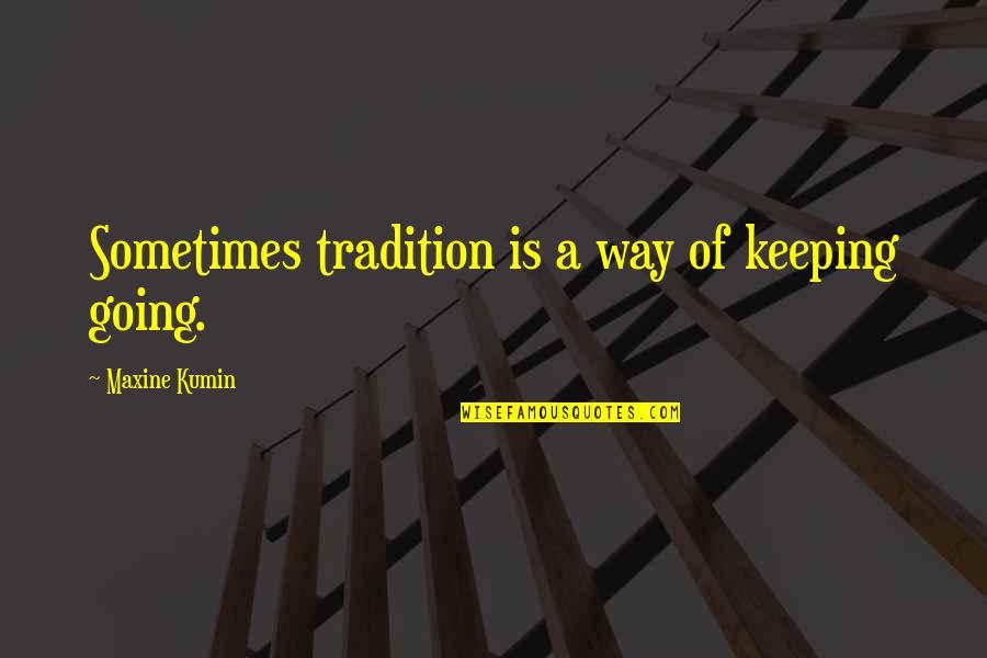 Maxine Quotes By Maxine Kumin: Sometimes tradition is a way of keeping going. Maxine Quotes By Maxine Kumin: Sometimes tradition is a way of keeping going.