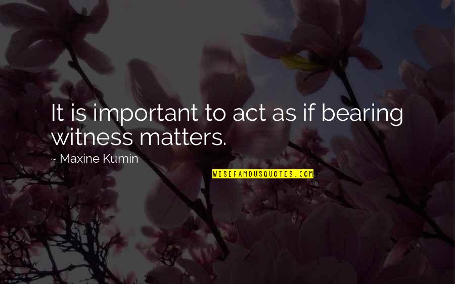 Maxine Quotes By Maxine Kumin: It is important to act as if bearing Maxine Quotes By Maxine Kumin: It is important to act as if bearing