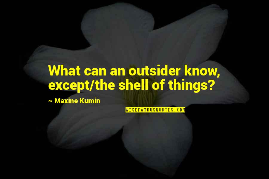 Maxine Quotes By Maxine Kumin: What can an outsider know, except/the shell of Maxine Quotes By Maxine Kumin: What can an outsider know, except/the shell of