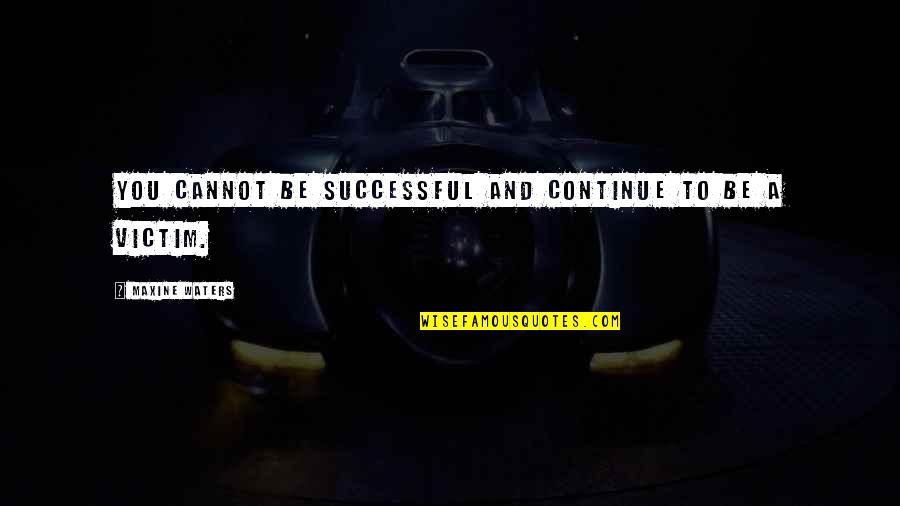 Maxine Quotes By Maxine Waters: You cannot be successful and continue to be Maxine Quotes By Maxine Waters: You cannot be successful and continue to be