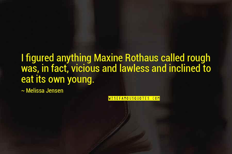 Maxine Quotes By Melissa Jensen: I figured anything Maxine Rothaus called rough was, Maxine Quotes By Melissa Jensen: I figured anything Maxine Rothaus called rough was,