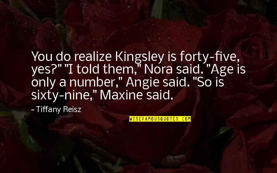 Maxine Quotes By Tiffany Reisz: You do realize Kingsley is forty-five, yes?" "I Maxine Quotes By Tiffany Reisz: You do realize Kingsley is forty-five, yes?" "I