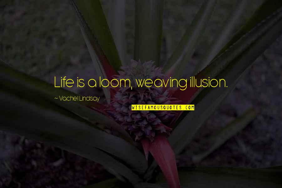 Maxing And Relaxing Quotes By Vachel Lindsay: Life is a loom, weaving illusion.