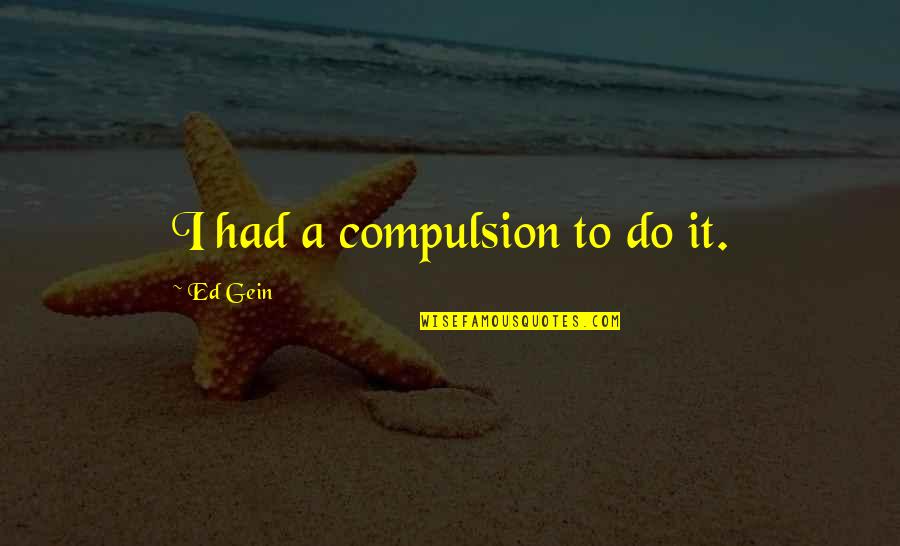 Maxner Wellness Quotes By Ed Gein: I had a compulsion to do it.