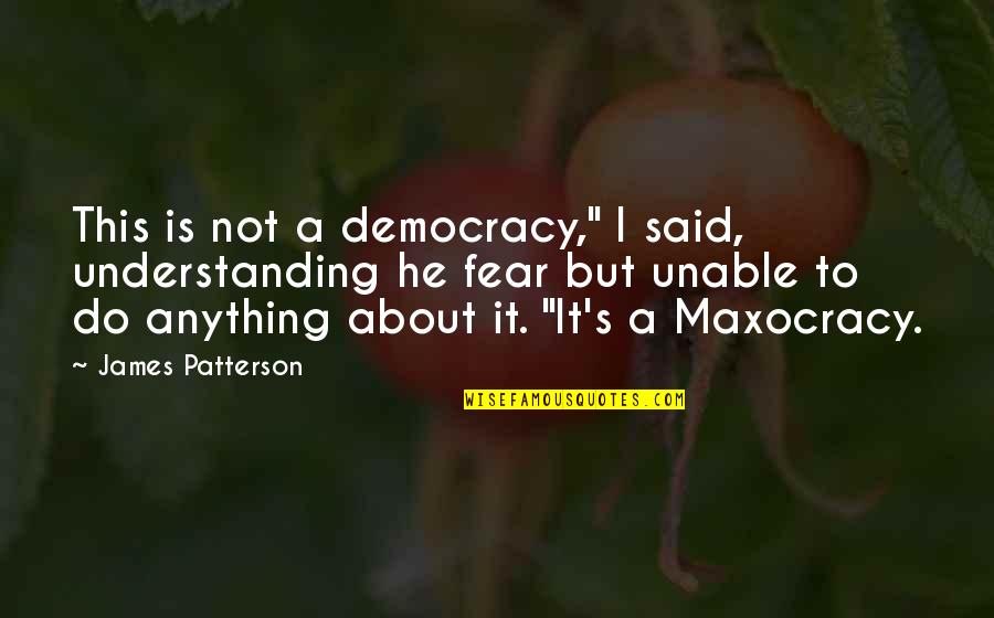 Maxocracy Quotes By James Patterson: This is not a democracy," I said, understanding