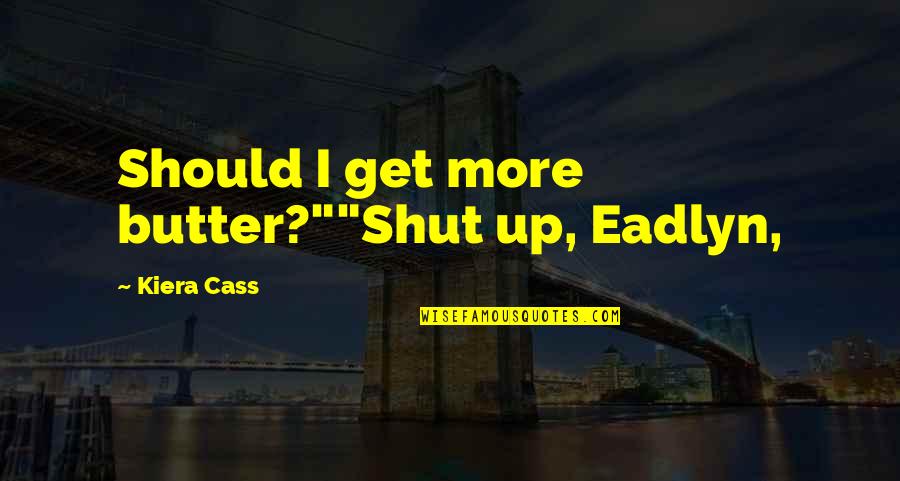 Maxon Schreave Quotes By Kiera Cass: Should I get more butter?""Shut up, Eadlyn, Maxon Schreave Quotes By Kiera Cass: Should I get more butter?""Shut up, Eadlyn,