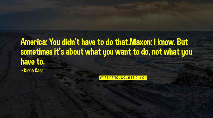 Maxon's Quotes By Kiera Cass: America: You didn't have to do that.Maxon: I