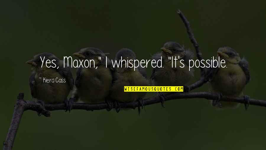 Maxon's Quotes By Kiera Cass: Yes, Maxon," I whispered. "It's possible.