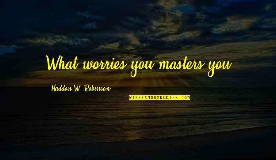 Maxride Quotes By Haddon W. Robinson: What worries you masters you