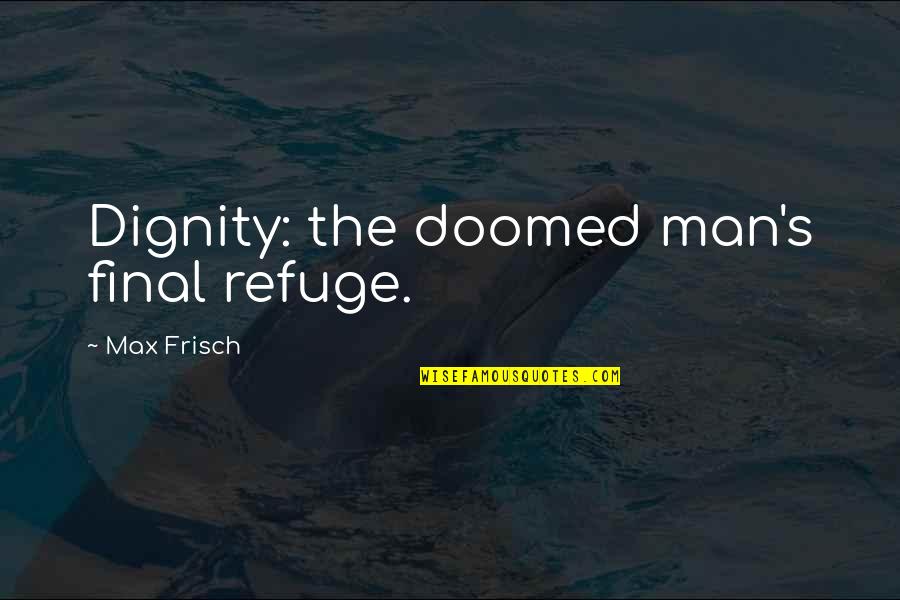 Max's Quotes By Max Frisch: Dignity: the doomed man's final refuge.
