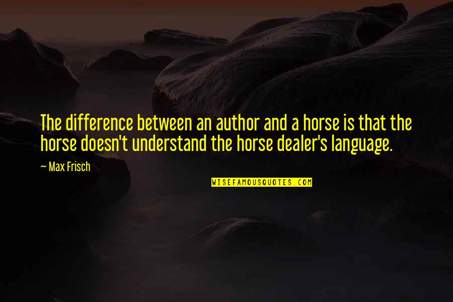 Max's Quotes By Max Frisch: The difference between an author and a horse