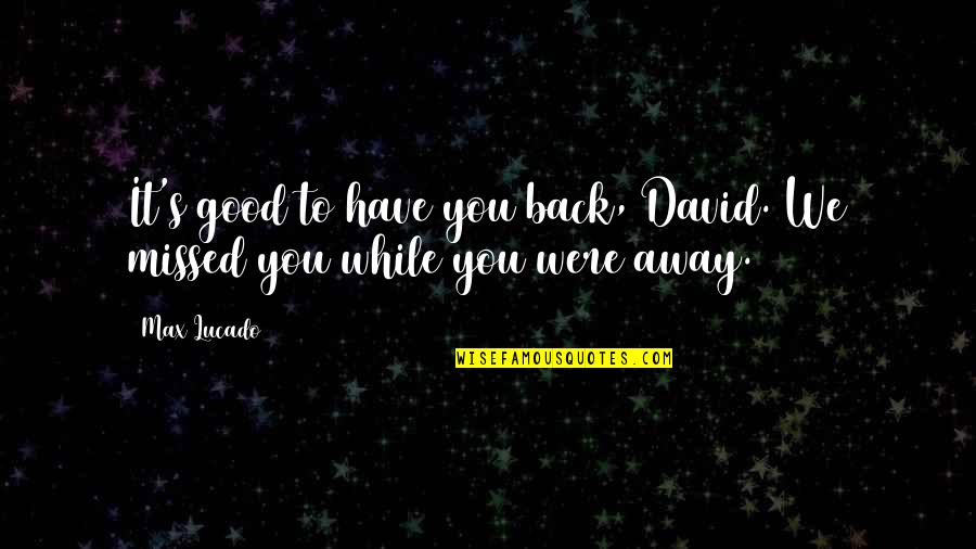 Max's Quotes By Max Lucado: It's good to have you back, David. We