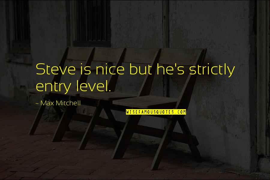 Max's Quotes By Max Mitchell: Steve is nice but he's strictly entry level.