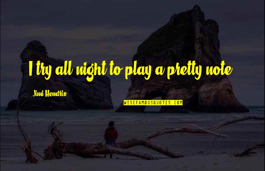 Maxted Farms Quotes By Jimi Hendrix: I try all night to play a pretty Maxted Farms Quotes By Jimi Hendrix: I try all night to play a pretty
