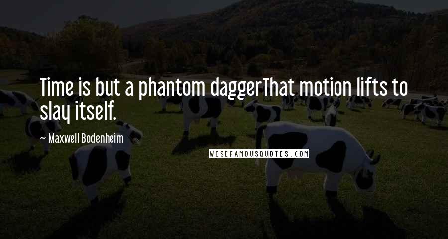 Maxwell Bodenheim quotes: Time is but a phantom daggerThat motion lifts to slay itself.