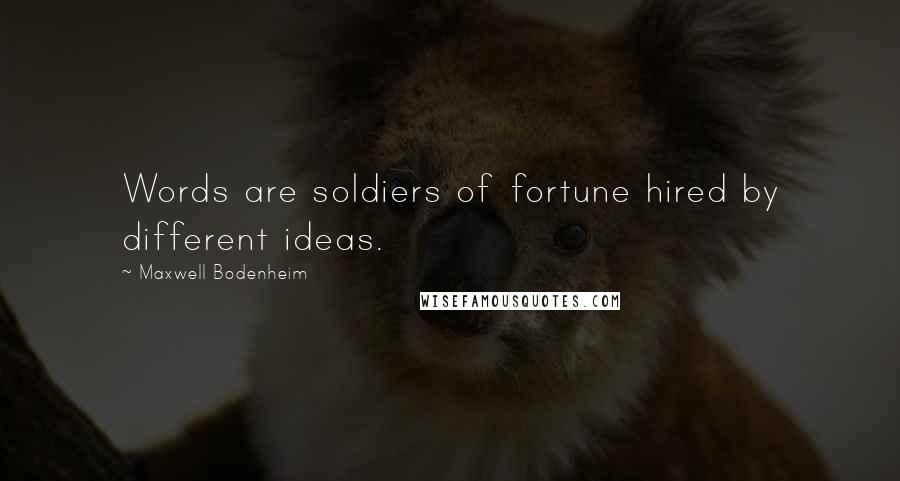 Maxwell Bodenheim quotes: Words are soldiers of fortune hired by different ideas.