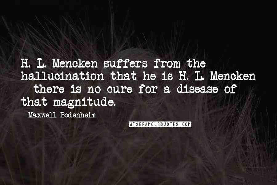 Maxwell Bodenheim quotes: H. L. Mencken suffers from the hallucination that he is H. L. Mencken - there is no cure for a disease of that magnitude. Maxwell Bodenheim quotes: H. L. Mencken suffers from the hallucination that he is H. L. Mencken - there is no cure for a disease of that magnitude.