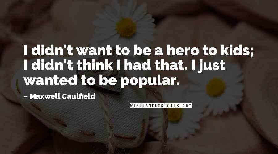Maxwell Caulfield quotes: I didn't want to be a hero to kids; I didn't think I had that. I just wanted to be popular.