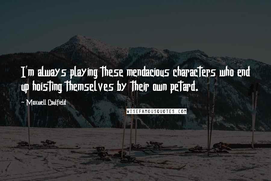 Maxwell Caulfield quotes: I'm always playing these mendacious characters who end up hoisting themselves by their own petard.