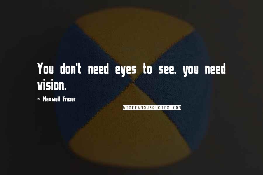 Maxwell Frazer quotes: You don't need eyes to see, you need vision.