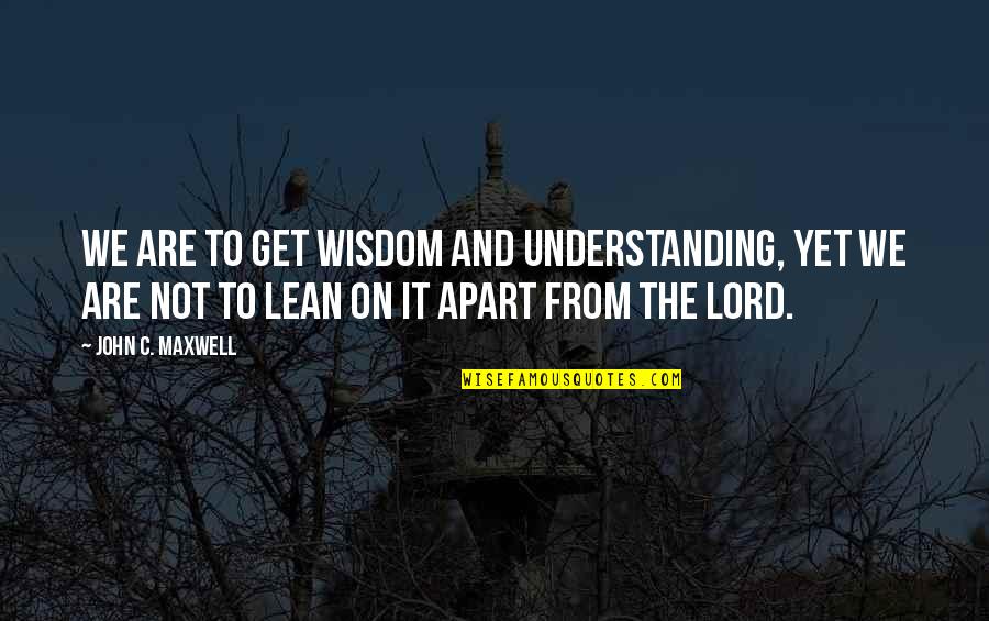 Maxwell Lord Quotes By John C. Maxwell: We are to get wisdom and understanding, yet