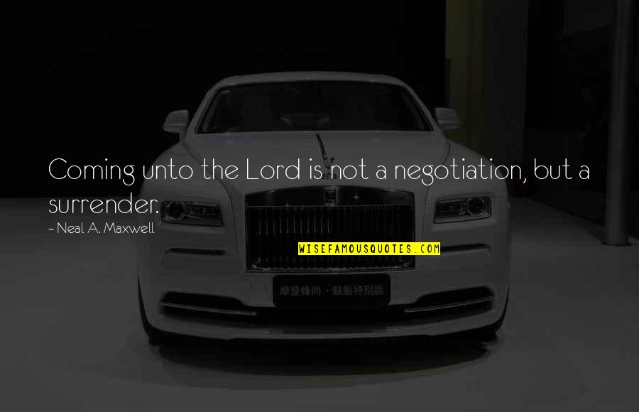 Maxwell Lord Quotes By Neal A. Maxwell: Coming unto the Lord is not a negotiation,