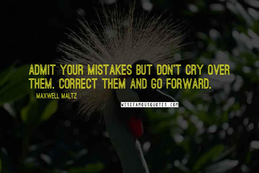 Maxwell Maltz quotes: Admit your mistakes but don't cry over them. Correct them and go forward.
