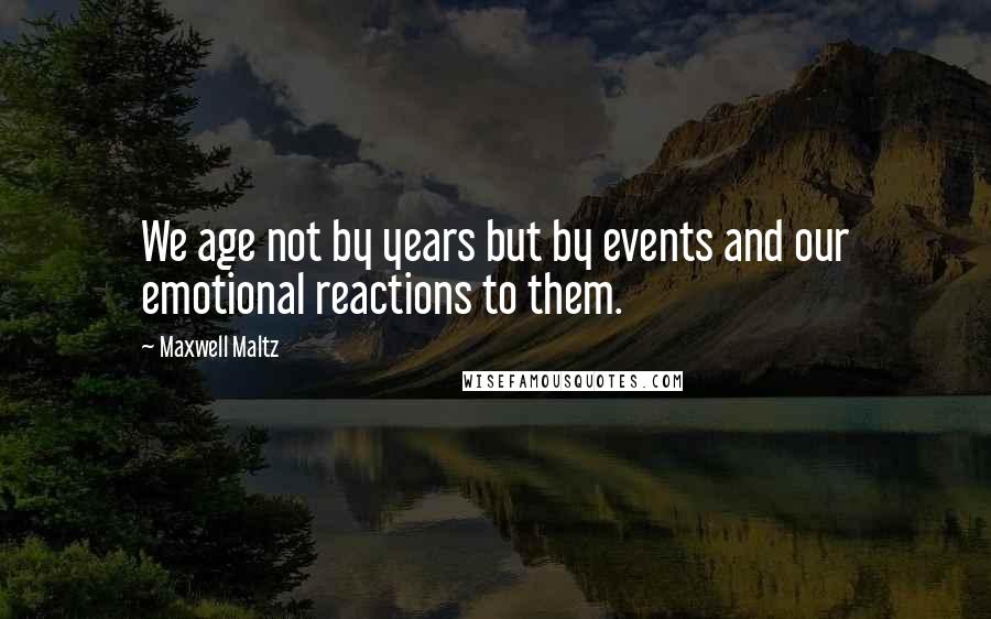 Maxwell Maltz quotes: We age not by years but by events and our emotional reactions to them.