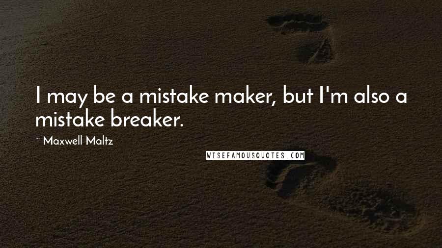 Maxwell Maltz quotes: I may be a mistake maker, but I'm also a mistake breaker.