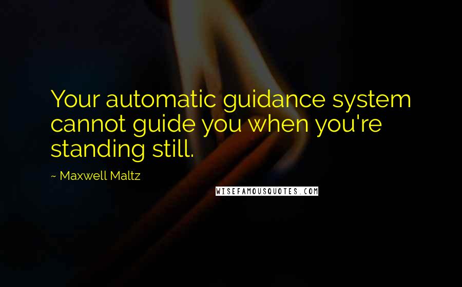 Maxwell Maltz quotes: Your automatic guidance system cannot guide you when you're standing still.