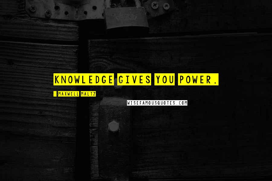 Maxwell Maltz quotes: Knowledge Gives You Power.