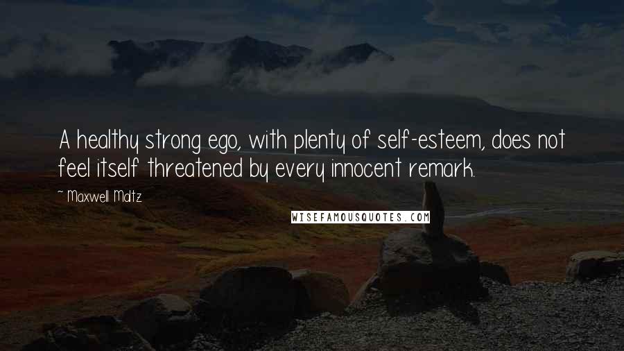 Maxwell Maltz quotes: A healthy strong ego, with plenty of self-esteem, does not feel itself threatened by every innocent remark.