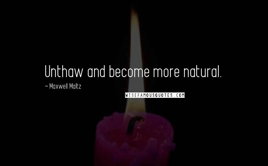 Maxwell Maltz quotes: Unthaw and become more natural.