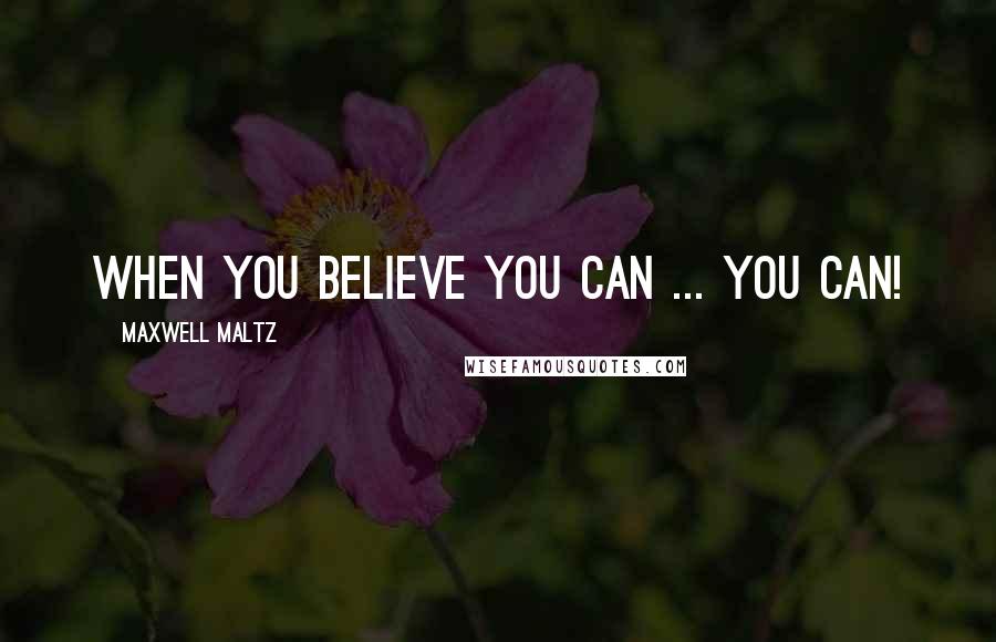 Maxwell Maltz quotes: When you believe you can ... you can!