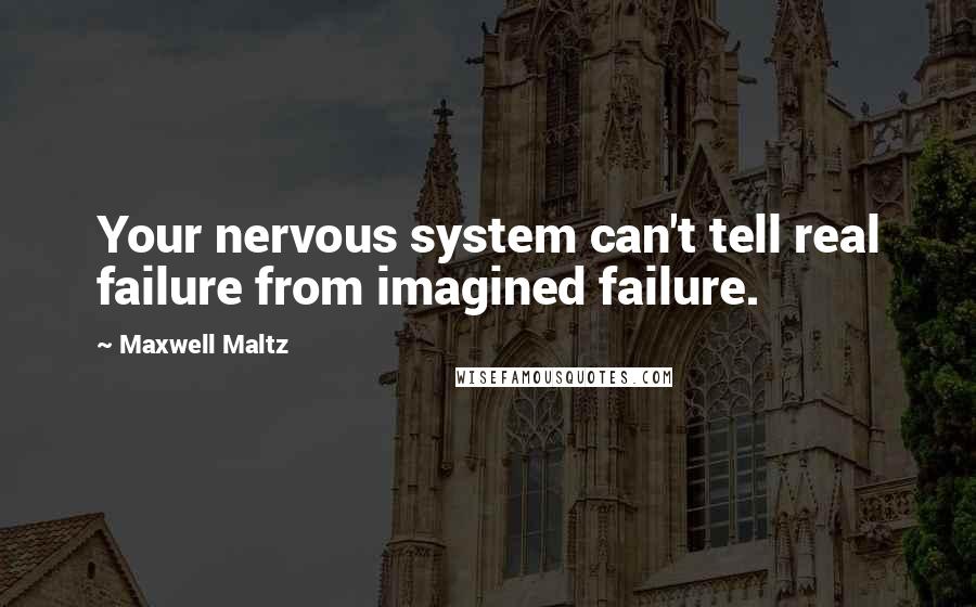 Maxwell Maltz quotes: Your nervous system can't tell real failure from imagined failure.
