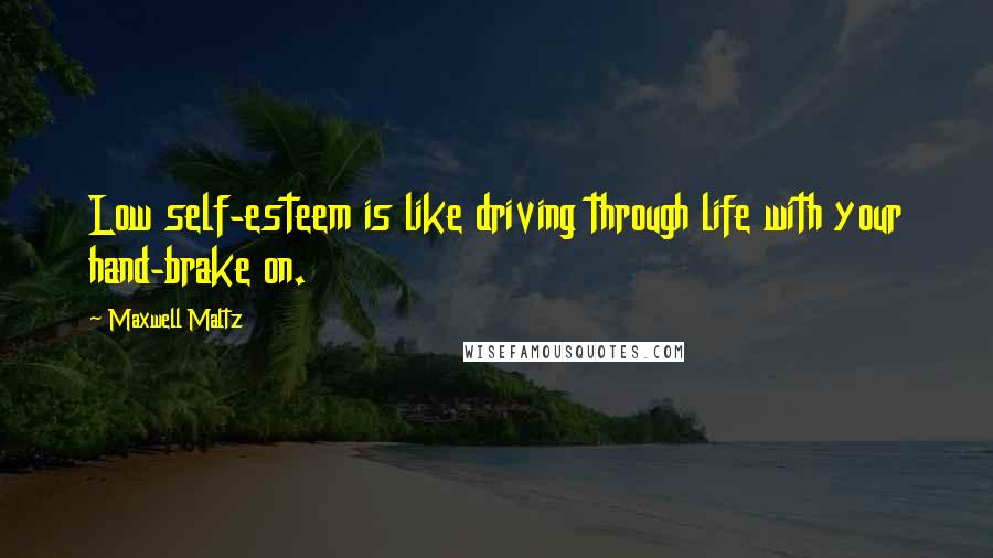 Maxwell Maltz quotes: Low self-esteem is like driving through life with your hand-brake on.